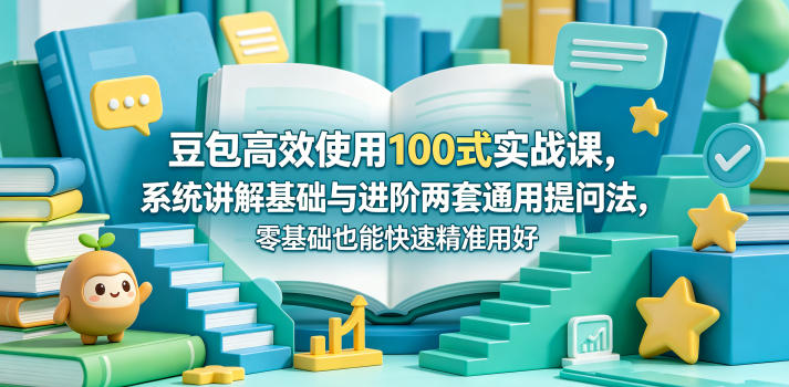 豆包高效使用100式实战课，系统讲解基础与进阶两套通用提问法，零基础也能快速精准用好豆包-则成副业项目资源站