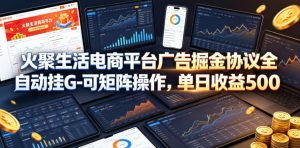 火聚生活电商平台广告掘金协议全自动挂G-可矩阵操作，单日收益5张+【揭秘】-则成副业项目资源站