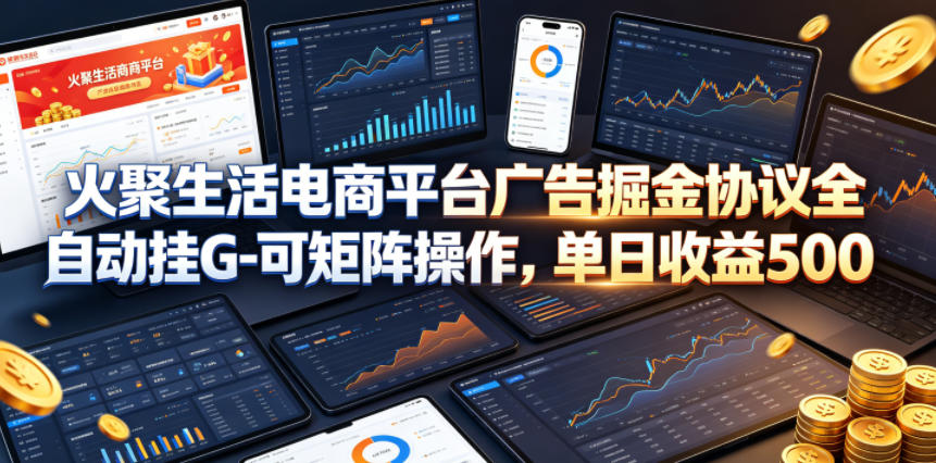 火聚生活电商平台广告掘金协议全自动挂G-可矩阵操作，单日收益5张+【揭秘】-则成副业项目资源站
