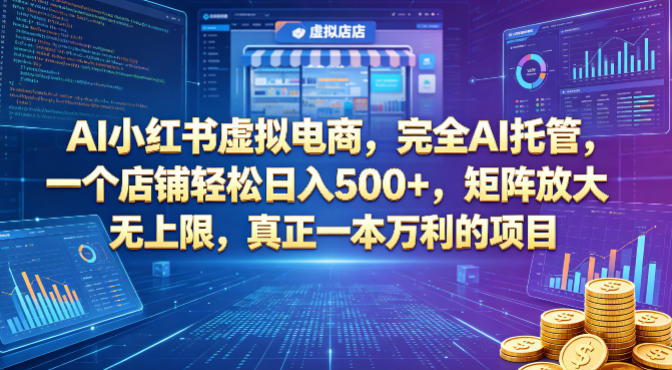 AI小红书虚拟电商，完全AI托管，一个店铺轻松日入500+，矩阵放大无上限，真正一本万利的项目【揭秘】-则成副业项目资源站
