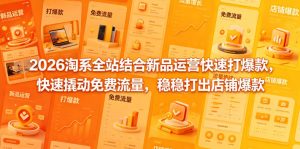 2026淘系全站结合新品运营快速打爆款，快速撬动免费流量，稳稳打出店铺爆款（更新5月12日）-则成副业项目资源站