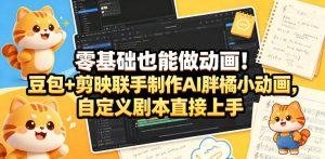 零基础也能做动画！豆包+剪映联手制作AI胖橘小动画，自定义剧本直接上手-则成副业项目资源站