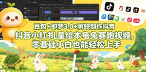 豆包＋即梦3.0+剪映制作抖音小红书儿童绘本龟兔赛跑视频，零基础小白也能轻松上手-则成副业项目资源站