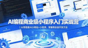AI编程商业级小程序入门实战营｜从零搭建AI小网站+小程序，掌握商业级开发方法-则成副业项目资源站