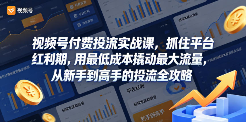 视频号付费投流实战课，抓住平台红利期，用最低成本撬动最大流量，从新手到高手的投流全攻略-则成副业项目资源站