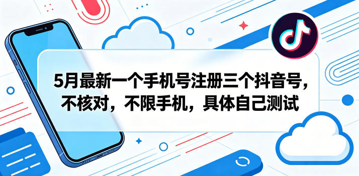 5月最新一个手机号注册三个抖音号，不核对，不限手机，具体自己测试-则成副业项目资源站