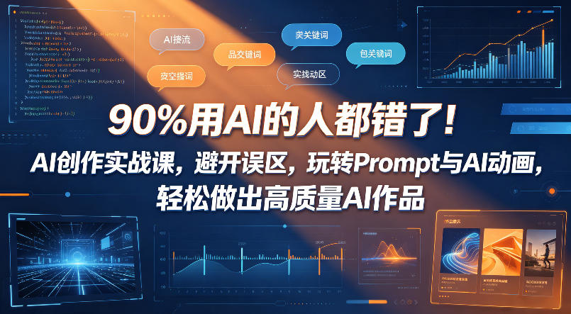 90%用AI的人都错了！AI创作实战课，避开误区，玩转Prompt与AI动画，轻松做出高质量AI作品-则成副业项目资源站
