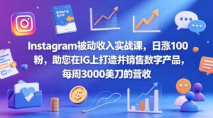 Instagram被动收入实战课，日涨100粉，助您在IG上打造并销售数字产品，每周3000美刀的营收【原创双语字幕】-则成副业项目资源站