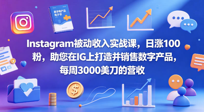 Instagram被动收入实战课，日涨100粉，助您在IG上打造并销售数字产品，每周3000美刀的营收【原创双语字幕】-则成副业项目资源站