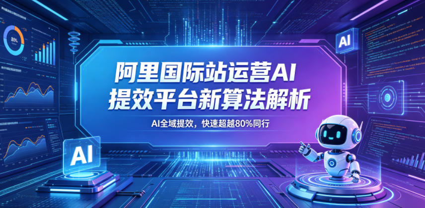 阿里国际站运营AI提效平台新算法解析26年5月新课，AI全域提效，快速超越80%同行-则成副业项目资源站