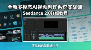 全新多模态AI视频创作系统实战课，Seedance 2.0详细教程，零基础也能快速上手-则成副业项目资源站