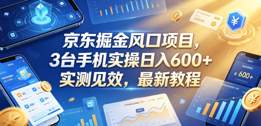 京东掘金风口项目，3台手机实操日入600+，实测见效，最新教程【揭秘】-则成副业项目资源站