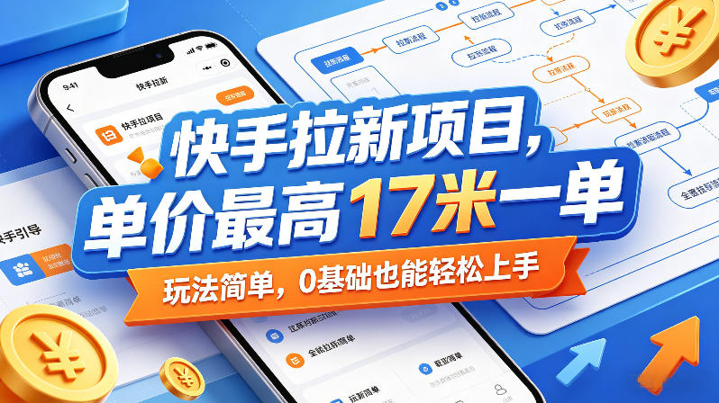 快手拉新项目，单价最高17米一单，玩法简单，0基础也能轻松上手（更新0511）-则成副业项目资源站
