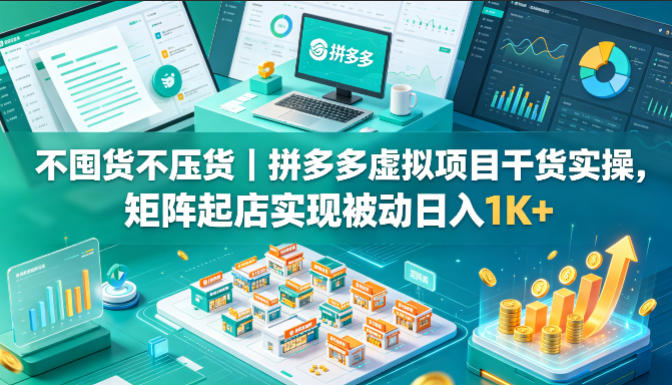 不囤货不压货｜拼多多虚拟项目干货实操，矩阵起店实现被动日入1K+【揭秘】-则成副业项目资源站