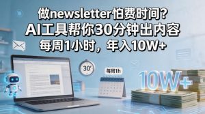 做newsletter怕费时间？AI工具帮你30分钟出内容，每周1小时，年入10W+！【原创双语字幕】-则成副业项目资源站