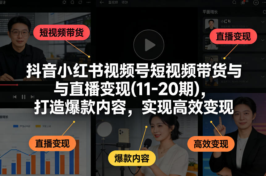 抖音小红书视频号短视频带货与直播变现(10-21期)，打造爆款内容，实现高效变现（更新05月）-则成副业项目资源站