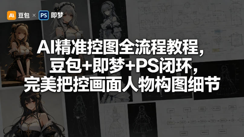 AI精准控图全流程教程，豆包+即梦+PS闭环，完美把控画面人物构图细节-则成副业项目资源站
