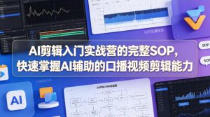 AI剪辑入门实战营的完整SOP，快速掌握AI辅助的口播视频剪辑能力-则成副业项目资源站