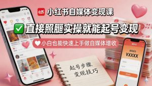 小红书自媒体变现课，直接照搬实操就能起号变现，小白也能快速上手做自媒体增收-则成副业项目资源站