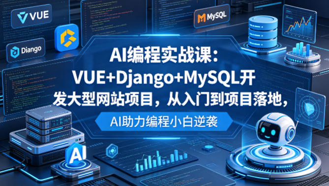 AI编程实战课：VUE+Django+MySQL开发大型网站项目，从入门到项目落地，AI助力编程小白逆袭-则成副业项目资源站