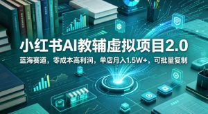 小红书AI教辅虚拟项目2.0，蓝海赛道，零成本高利润，单店月入1.5W+，可批量复制-则成副业项目资源站