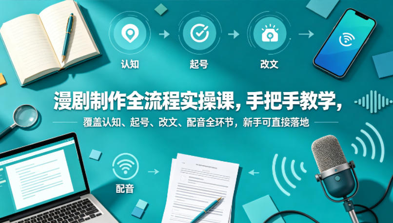 漫剧制作全流程实操课，手把手教学，覆盖认知、起号、改文、配音全环节，新手可直接落地-则成副业项目资源站