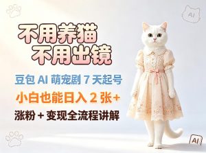 不用养猫不用出镜，豆包AI萌宠剧7天起号，小白也能日入2张+，涨粉+变现全流程讲解-则成副业项目资源站