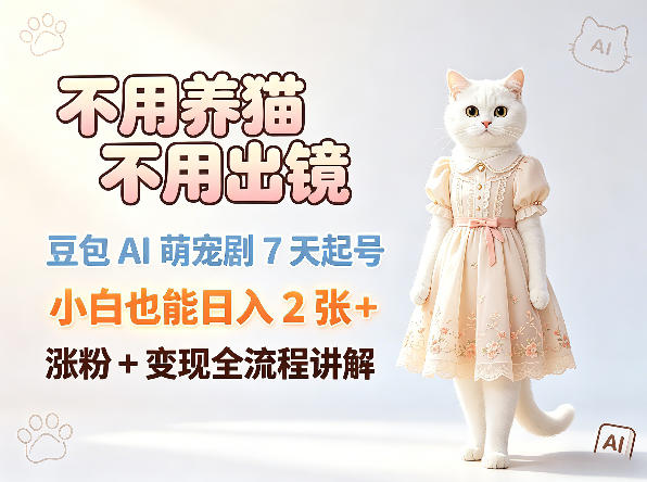 不用养猫不用出镜，豆包AI萌宠剧7天起号，小白也能日入2张+，涨粉+变现全流程讲解-则成副业项目资源站