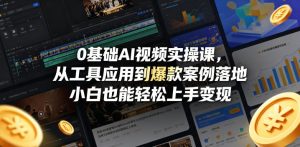 0基础AI视频实操课，从工具应用到爆款案例落地，小白也能轻松上手变现-则成副业项目资源站