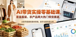 AI带货实操零基础课，覆盖服装、农产品两大热门带货赛道，从账号搭建到素材剪辑，新手也能快速出单-则成副业项目资源站
