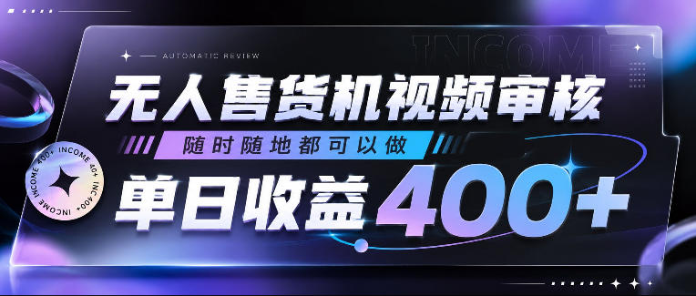 无人售货机视频审核，随时随地都可以做，单日收益400+，有手就行，人人可做【揭秘】-则成副业项目资源站