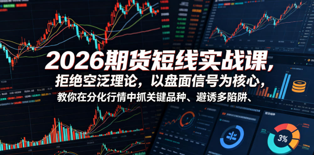 2026期货短线实战课，拒绝空泛理论，以盘面信号为核心，教你在分化行情中抓关键品种、避诱多陷阱-则成副业项目资源站