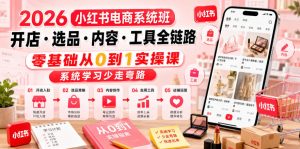 2026小红书电商系统班开店・选品・内容・工具全链路，零基础从0到1实操课，系统学习少走弯路-则成副业项目资源站