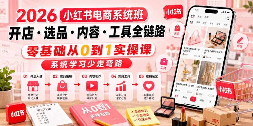 2026小红书电商系统班开店・选品・内容・工具全链路，零基础从0到1实操课，系统学习少走弯路-则成副业项目资源站
