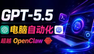 GPT-5.5+Codex全自动操控电脑和浏览器！彻底取代OpenClaw+Hermes Agent，实现高效率自动化工作-则成副业项目资源站