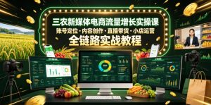 三农新媒体电商流量增长实操课，账号定位・内容创作・直播带货・小店运营，全链路实战教程-则成副业项目资源站