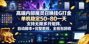 高端内部魔灵召唤挂G打金，单机稳定50-80一天，支持无限多开矩阵，自动脚本+完整教程，全程包回收【揭秘】-则成副业项目资源站