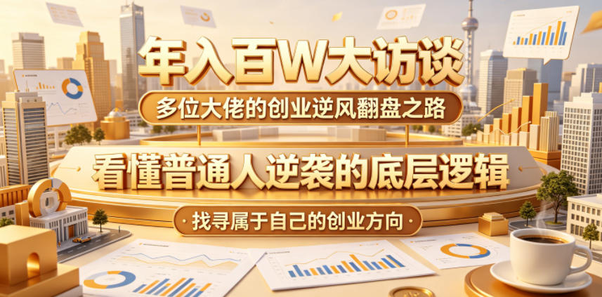 年入百W大访谈，多位大佬的创业逆风翻盘之路，看懂普通人逆袭的底层逻辑，找寻属于自己的创业方向（更新0615）-则成副业项目资源站