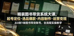精装图书带货系统大课，起号定位・选品爆款・内容制作・运营变现，从0到1做图书带货账号，全流程实操教学-则成副业项目资源站