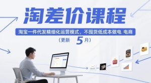 淘差价课程，淘宝一件代发精细化运营模式，不囤货低成本做电商（更新26年6月）-则成副业项目资源站