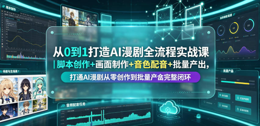 从0到1打造AI漫剧全流程实战课｜脚本创作+画面制作+音色配音+批量产出，打通AI漫剧从零创作到批量量产完整闭环-则成副业项目资源站