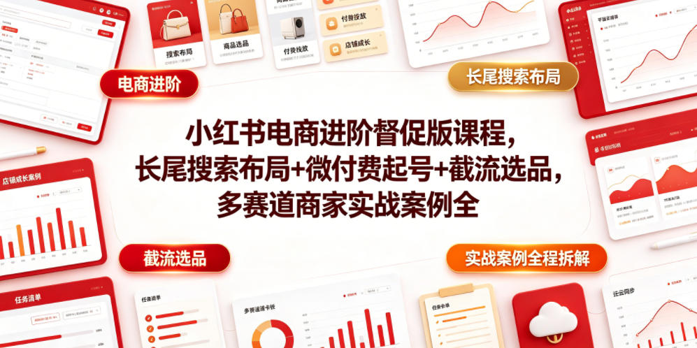 小红书电商进阶督促版课程，长尾搜索布局+微付费起号+截流选品，多赛道商家实战案例全程拆解-则成副业项目资源站