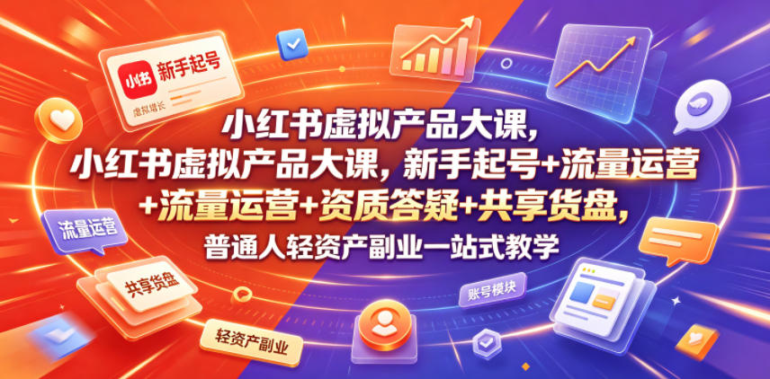 小红书虚拟产品大课，新手起号+流量运营+资质答疑+共享货盘，普通人轻资产副业一站式教学-则成副业项目资源站
