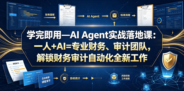 学完即用—AI Agent实战落地课：一人+AI=专业财务、审计团队，解锁财务审计自动化全新工作模式-则成副业项目资源站