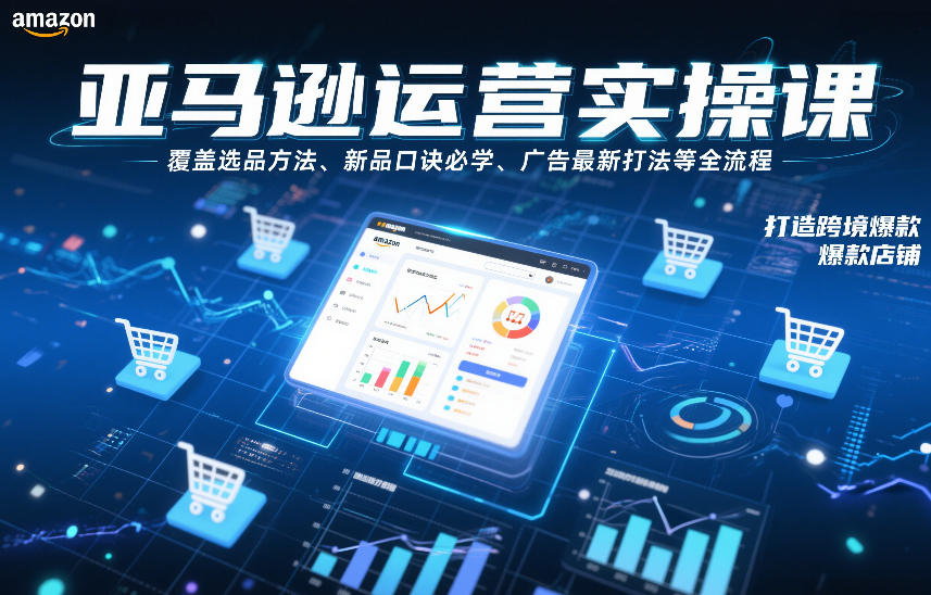 亚马逊运营实操课，覆盖选品方法、新品口诀必学、广告最新打法等全流程，打造跨境爆款店铺（更新6月）-则成副业项目资源站
