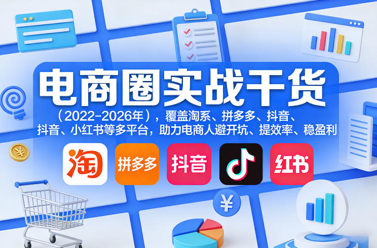 电商圈实战干货（2023-2026年），覆盖淘系、拼多多、抖音、小红书等多平台，助力电商人避开坑、提效率、稳盈利（更新06月29日）-则成副业项目资源站