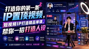 打造你的第一条IP置顶视频，短视频IP打造精品单课，帮你一招打造人设-则成副业项目资源站