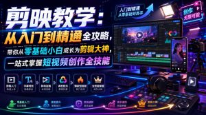 剪映教学：从入门到精通全攻略，带你从零基础小白成长为剪辑大神，一站式掌握短视频创作全技能-则成副业项目资源站
