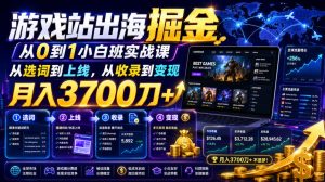 游戏站出海掘金从0到1小白实战课,从选词到上线,从收录到变现,月入3700刀+-则成副业项目资源站