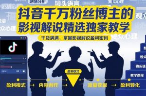 抖音千万粉丝博主的影视解说精选独家教学,干货满满,掌握影视解说盈利密码(更新)-则成副业项目资源站
